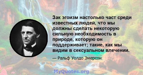 Зак эгоизм настолько част среди известных людей, что мы должны сделать некоторую сильную необходимость в природе, которую он поддерживает; такие, как мы видим в сексуальном влечении.