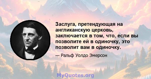 Заслуга, претендующая на англиканскую церковь, заключается в том, что, если вы позволите ей в одиночку, это позволит вам в одиночку.