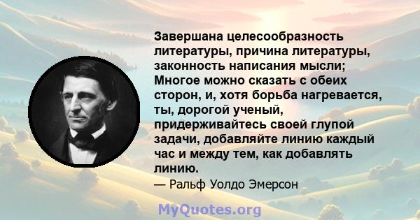 Завершана целесообразность литературы, причина литературы, законность написания мысли; Многое можно сказать с обеих сторон, и, хотя борьба нагревается, ты, дорогой ученый, придерживайтесь своей глупой задачи, добавляйте 