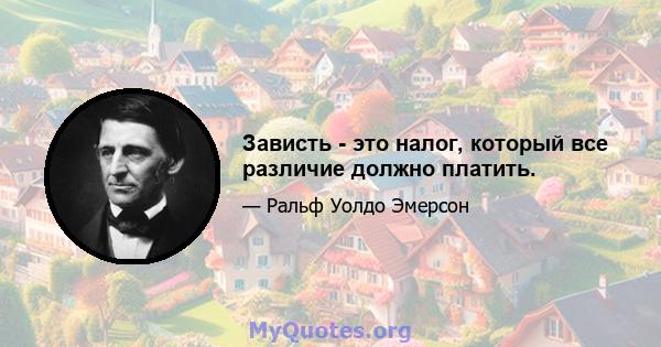 Зависть - это налог, который все различие должно платить.