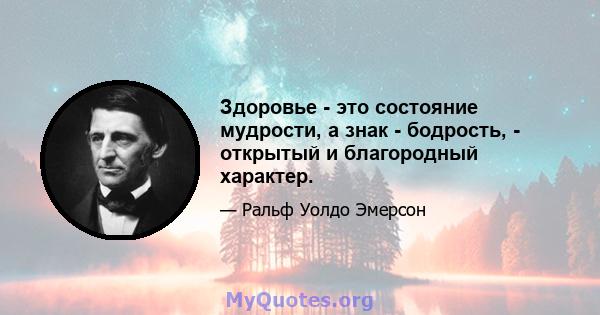 Здоровье - это состояние мудрости, а знак - бодрость, - открытый и благородный характер.