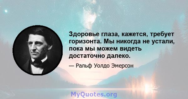 Здоровье глаза, кажется, требует горизонта. Мы никогда не устали, пока мы можем видеть достаточно далеко.