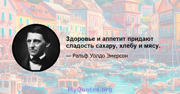 Здоровье и аппетит придают сладость сахару, хлебу и мясу.