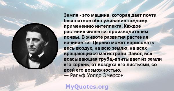 Земля - ​​это машина, которая дает почти бесплатное обслуживание каждому применению интеллекта. Каждое растение является производителем почвы. В животе развития растения начинается. Дерево может нарисовать весь воздух,