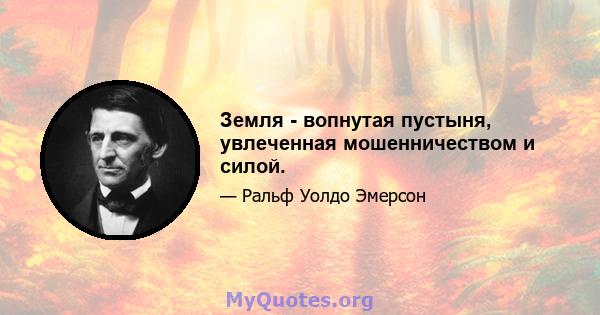 Земля - ​​вопнутая пустыня, увлеченная мошенничеством и силой.