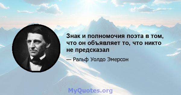 Знак и полномочия поэта в том, что он объявляет то, что никто не предсказал