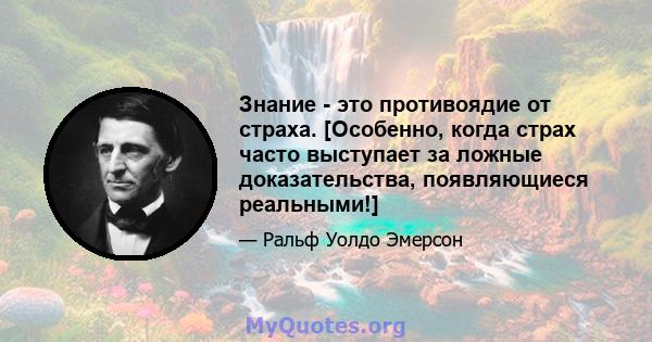 Знание - это противоядие от страха. [Особенно, когда страх часто выступает за ложные доказательства, появляющиеся реальными!]