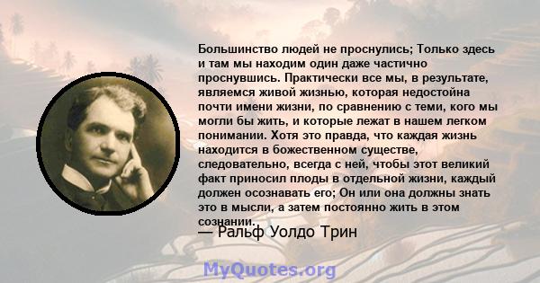 Большинство людей не проснулись; Только здесь и там мы находим один даже частично проснувшись. Практически все мы, в результате, являемся живой жизнью, которая недостойна почти имени жизни, по сравнению с теми, кого мы