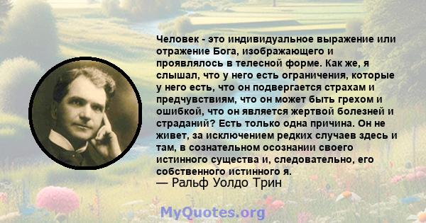 Человек - это индивидуальное выражение или отражение Бога, изображающего и проявлялось в телесной форме. Как же, я слышал, что у него есть ограничения, которые у него есть, что он подвергается страхам и предчувствиям,