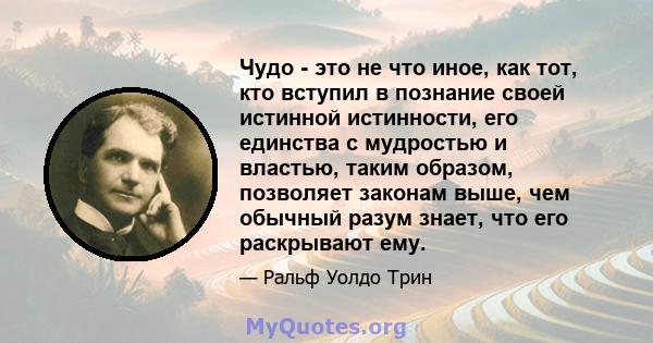 Чудо - это не что иное, как тот, кто вступил в познание своей истинной истинности, его единства с мудростью и властью, таким образом, позволяет законам выше, чем обычный разум знает, что его раскрывают ему.