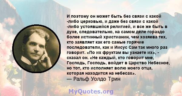 И поэтому он может быть без связи с какой -либо церковью, и даже без связи с какой -либо устоявшейся религией, и все же быть в духе, следовательно, на самом деле гораздо более истинный христианин, чем хозяева тех, кто