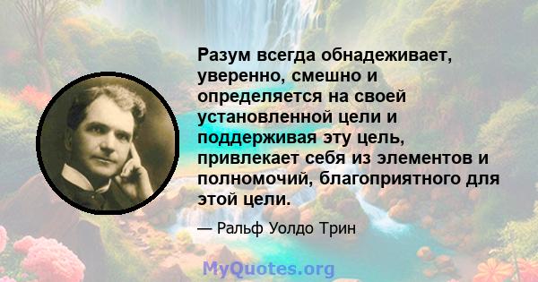 Разум всегда обнадеживает, уверенно, смешно и определяется на своей установленной цели и поддерживая эту цель, привлекает себя из элементов и полномочий, благоприятного для этой цели.