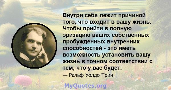 Внутри себя лежит причиной того, что входит в вашу жизнь. Чтобы прийти в полную эризацию ваших собственных пробужденных внутренних способностей - это иметь возможность установить вашу жизнь в точном соответствии с тем,