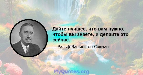 Дайте лучшее, что вам нужно, чтобы вы знаете, и делайте это сейчас.