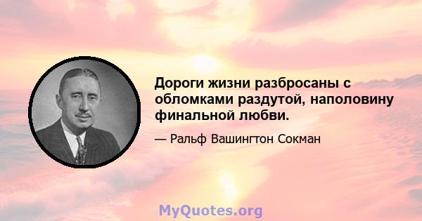 Дороги жизни разбросаны с обломками раздутой, наполовину финальной любви.