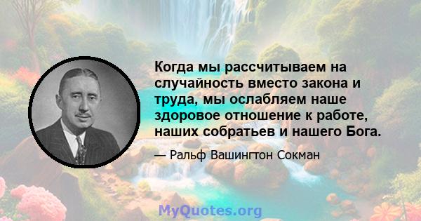 Когда мы рассчитываем на случайность вместо закона и труда, мы ослабляем наше здоровое отношение к работе, наших собратьев и нашего Бога.