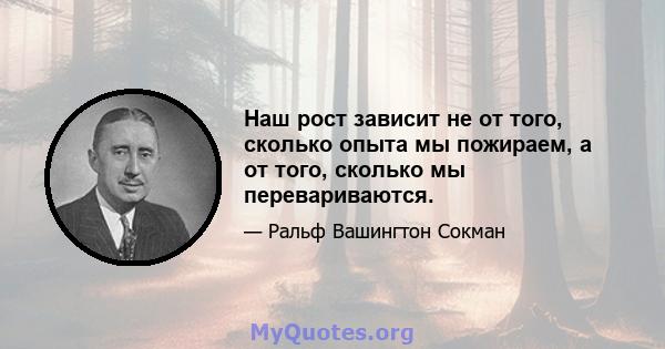 Наш рост зависит не от того, сколько опыта мы пожираем, а от того, сколько мы перевариваются.