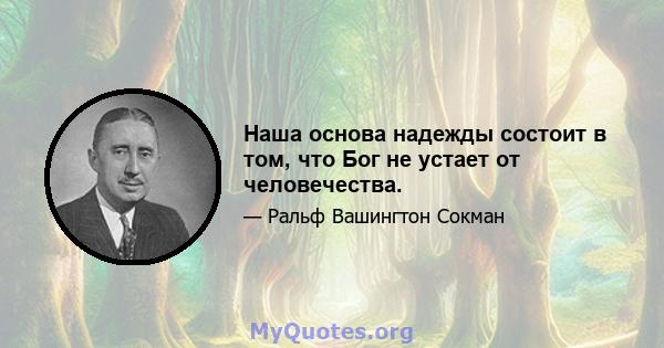 Наша основа надежды состоит в том, что Бог не устает от человечества.