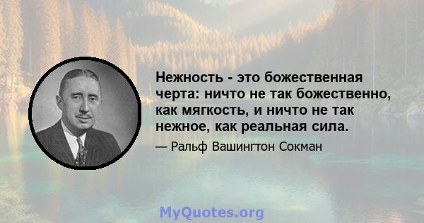 Нежность - это божественная черта: ничто не так божественно, как мягкость, и ничто не так нежное, как реальная сила.