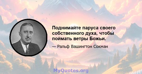 Поднимайте паруса своего собственного духа, чтобы поймать ветры Божьи.