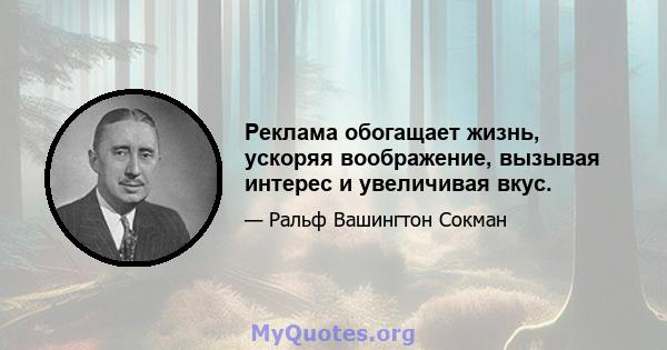 Реклама обогащает жизнь, ускоряя воображение, вызывая интерес и увеличивая вкус.