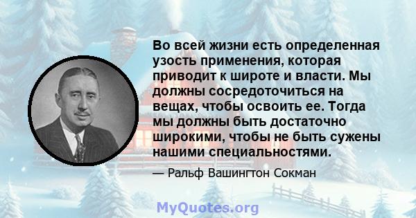 Во всей жизни есть определенная узость применения, которая приводит к широте и власти. Мы должны сосредоточиться на вещах, чтобы освоить ее. Тогда мы должны быть достаточно широкими, чтобы не быть сужены нашими