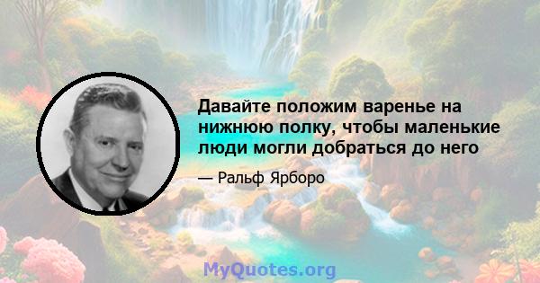 Давайте положим варенье на нижнюю полку, чтобы маленькие люди могли добраться до него