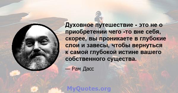 Духовное путешествие - это не о приобретении чего -то вне себя, скорее, вы проникаете в глубокие слои и завесы, чтобы вернуться к самой глубокой истине вашего собственного существа.