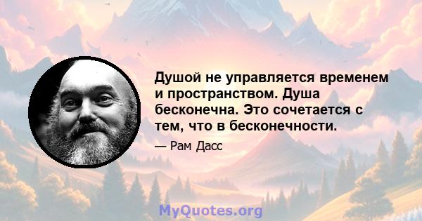 Душой не управляется временем и пространством. Душа бесконечна. Это сочетается с тем, что в бесконечности.