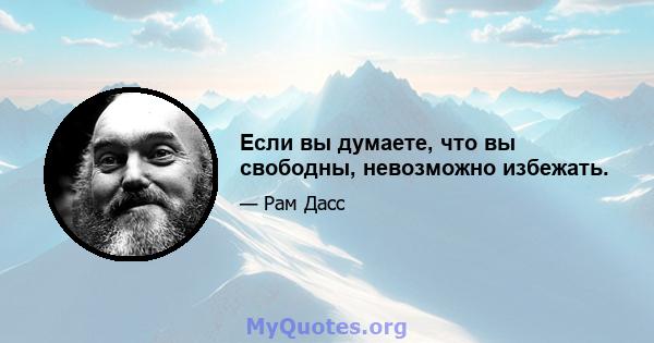 Если вы думаете, что вы свободны, невозможно избежать.