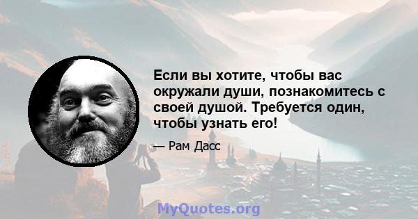 Если вы хотите, чтобы вас окружали души, познакомитесь с своей душой. Требуется один, чтобы узнать его!