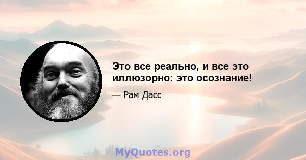 Это все реально, и все это иллюзорно: это осознание!