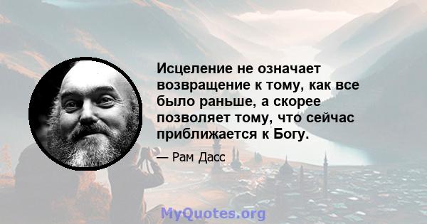 Исцеление не означает возвращение к тому, как все было раньше, а скорее позволяет тому, что сейчас приближается к Богу.