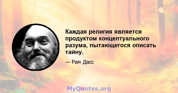 Каждая религия является продуктом концептуального разума, пытающегося описать тайну.