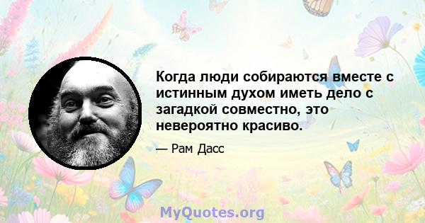 Когда люди собираются вместе с истинным духом иметь дело с загадкой совместно, это невероятно красиво.