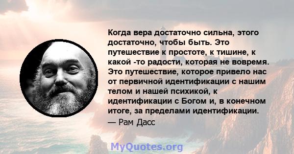 Когда вера достаточно сильна, этого достаточно, чтобы быть. Это путешествие к простоте, к тишине, к какой -то радости, которая не вовремя. Это путешествие, которое привело нас от первичной идентификации с нашим телом и