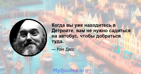 Когда вы уже находитесь в Детройте, вам не нужно садиться на автобус, чтобы добраться туда.