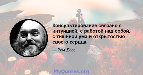 Консультирование связано с интуицией, с работой над собой, с тишиной ума и открытостью своего сердца.