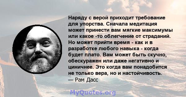 Наряду с верой приходит требование для упорства. Сначала медитация может принести вам мягкие максимумы или какое -то облегчение от страданий. Но может прийти время - как и в разработке любого навыка - когда будет плато. 