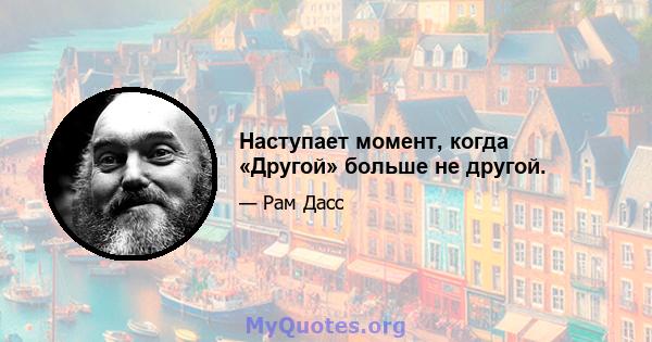 Наступает момент, когда «Другой» больше не другой.