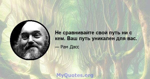 Не сравнивайте свой путь ни с кем. Ваш путь уникален для вас.