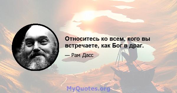 Относитесь ко всем, кого вы встречаете, как Бог в драг.