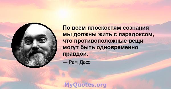 По всем плоскостям сознания мы должны жить с парадоксом, что противоположные вещи могут быть одновременно правдой.