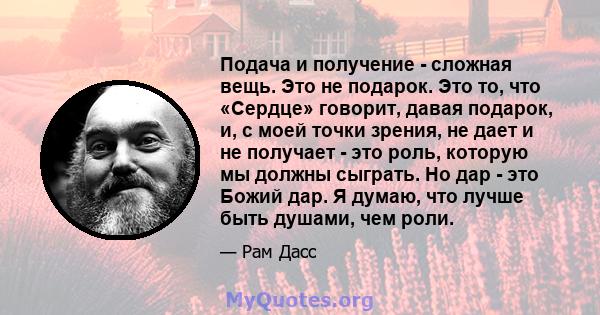 Подача и получение - сложная вещь. Это не подарок. Это то, что «Сердце» говорит, давая подарок, и, с моей точки зрения, не дает и не получает - это роль, которую мы должны сыграть. Но дар - это Божий дар. Я думаю, что