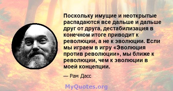 Поскольку имущие и неоткрытые распадаются все дальше и дальше друг от друга, дестабилизация в конечном итоге приводит к революции, а не к эволюции. Если мы играем в игру «Эволюция против революции», мы ближе к