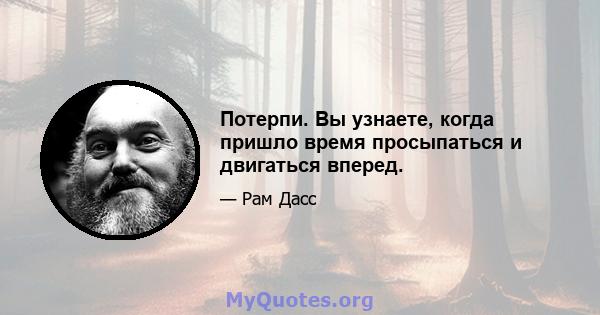 Потерпи. Вы узнаете, когда пришло время просыпаться и двигаться вперед.