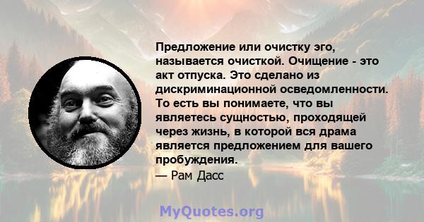 Предложение или очистку эго, называется очисткой. Очищение - это акт отпуска. Это сделано из дискриминационной осведомленности. То есть вы понимаете, что вы являетесь сущностью, проходящей через жизнь, в которой вся