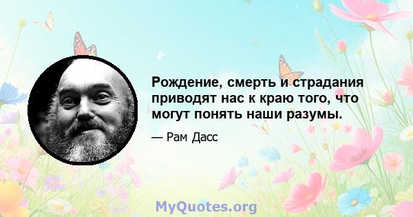 Рождение, смерть и страдания приводят нас к краю того, что могут понять наши разумы.