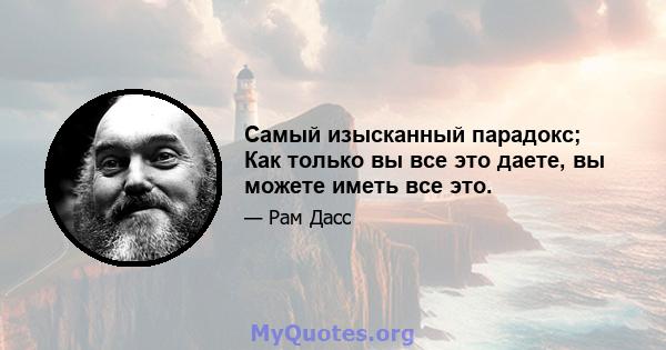 Самый изысканный парадокс; Как только вы все это даете, вы можете иметь все это.