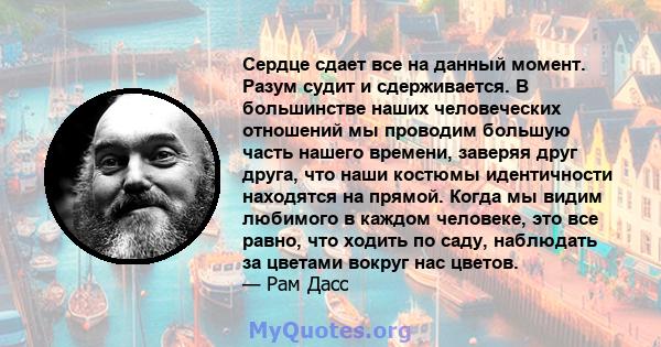 Сердце сдает все на данный момент. Разум судит и сдерживается. В большинстве наших человеческих отношений мы проводим большую часть нашего времени, заверяя друг друга, что наши костюмы идентичности находятся на прямой.